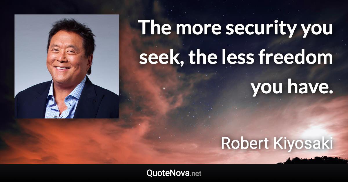 The more security you seek, the less freedom you have. - Robert Kiyosaki quote