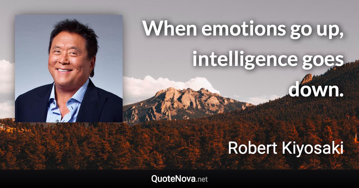 When emotions go up, intelligence goes down. - Robert Kiyosaki quote