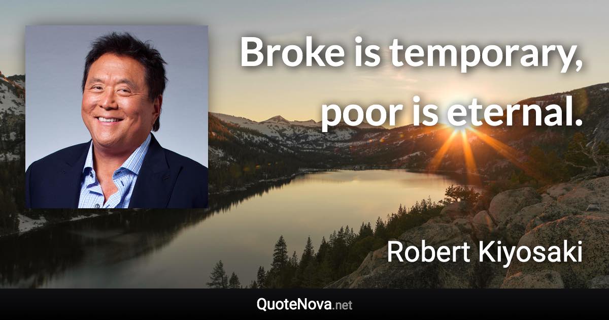 Broke is temporary, poor is eternal. - Robert Kiyosaki quote