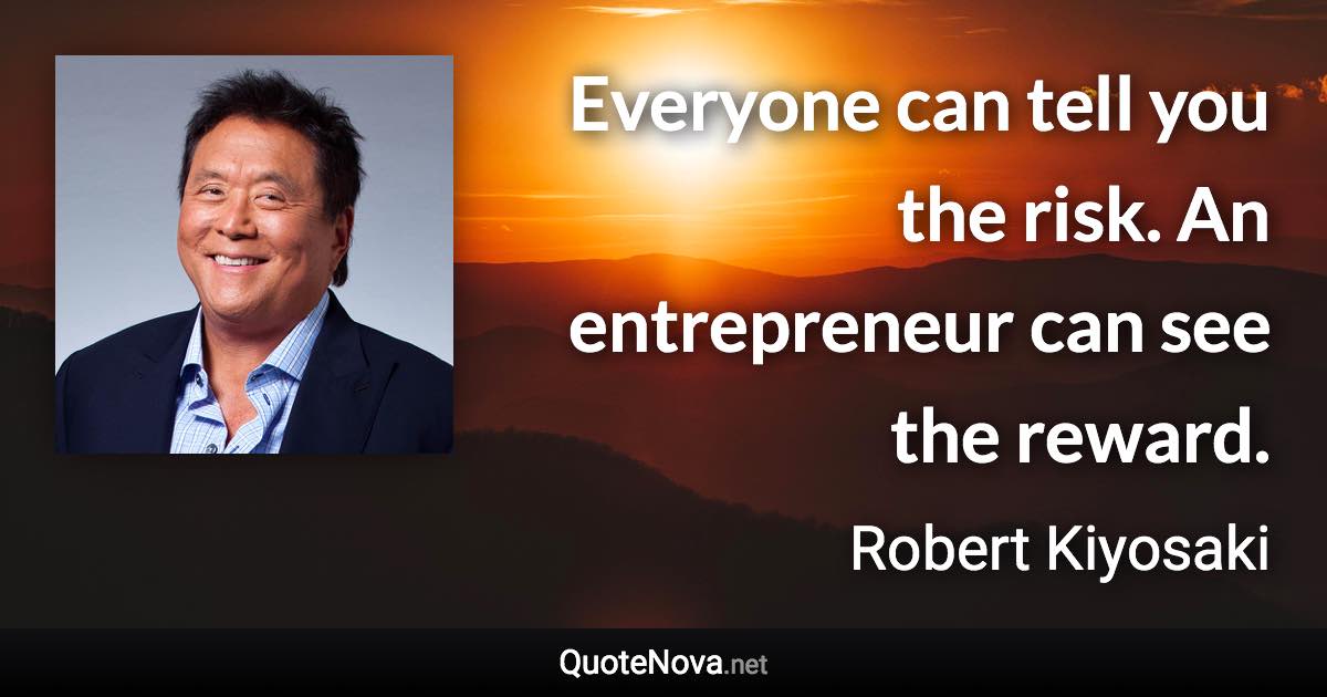 Everyone can tell you the risk. An entrepreneur can see the reward. - Robert Kiyosaki quote