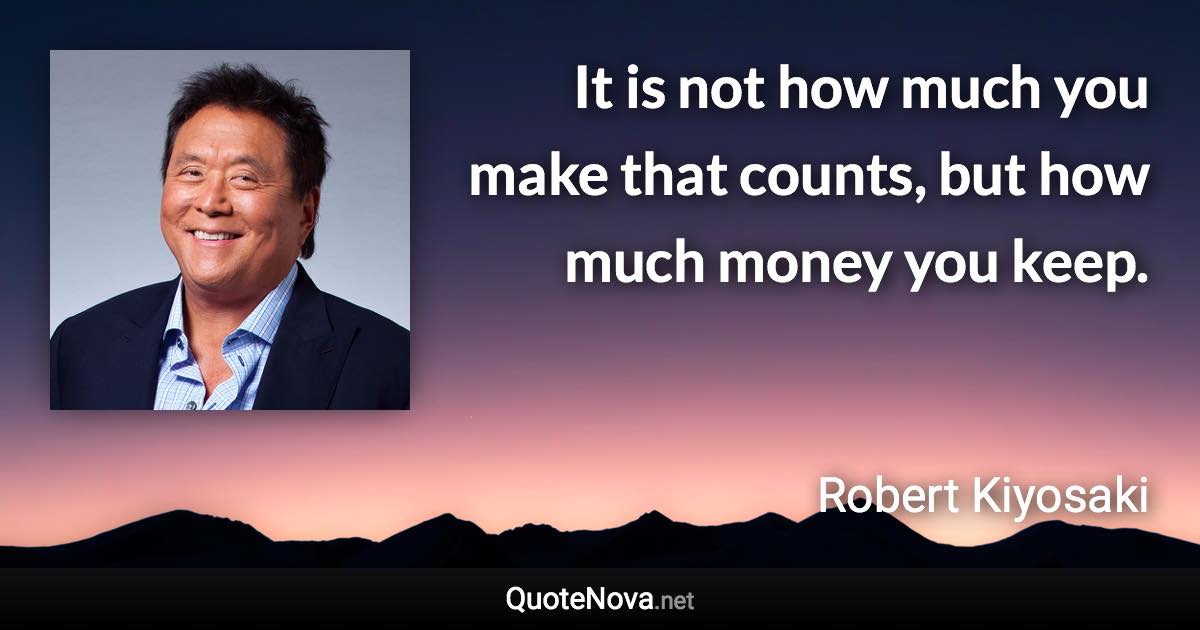 It is not how much you make that counts, but how much money you keep. - Robert Kiyosaki quote