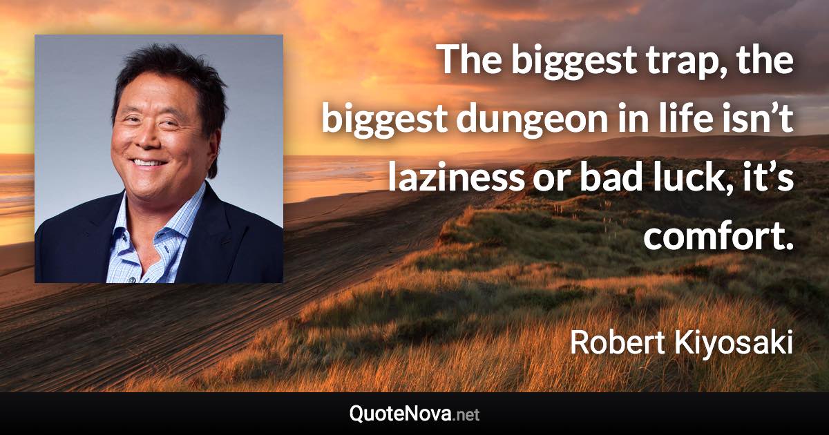 The biggest trap, the biggest dungeon in life isn’t laziness or bad luck, it’s comfort. - Robert Kiyosaki quote