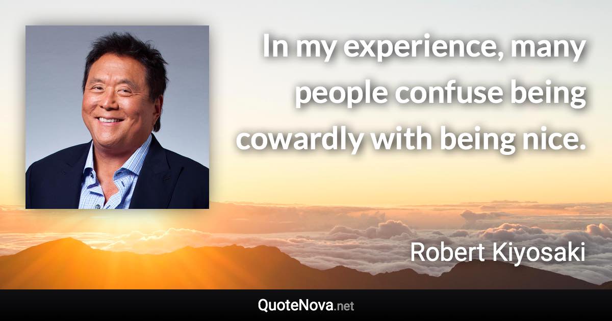 In my experience, many people confuse being cowardly with being nice. - Robert Kiyosaki quote