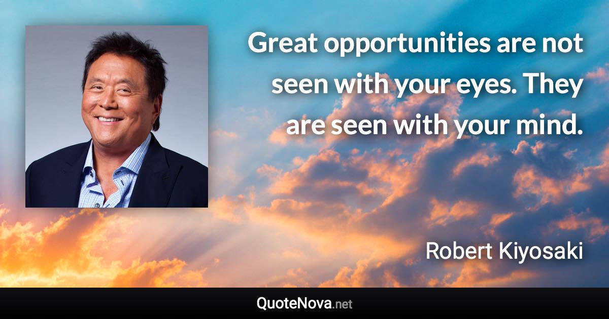 Great opportunities are not seen with your eyes. They are seen with your mind. - Robert Kiyosaki quote