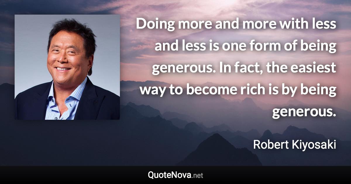 Doing more and more with less and less is one form of being generous. In fact, the easiest way to become rich is by being generous. - Robert Kiyosaki quote