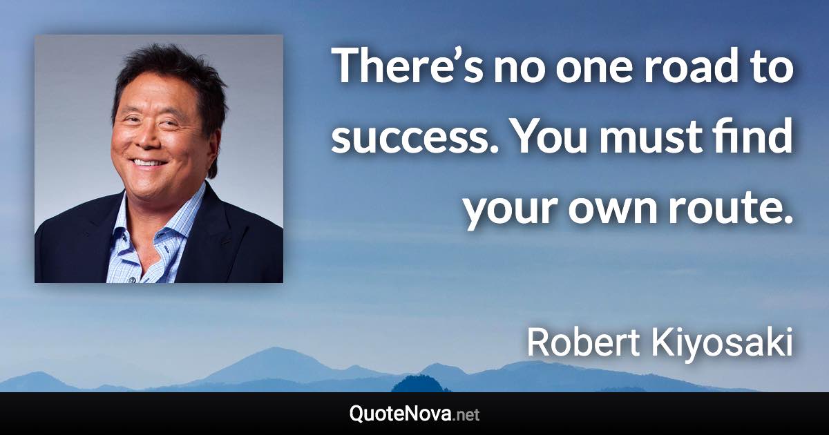 There’s no one road to success. You must find your own route. - Robert Kiyosaki quote