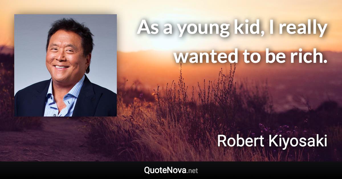 As a young kid, I really wanted to be rich. - Robert Kiyosaki quote