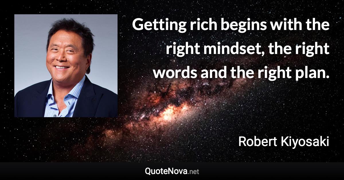 Getting rich begins with the right mindset, the right words and the right plan. - Robert Kiyosaki quote