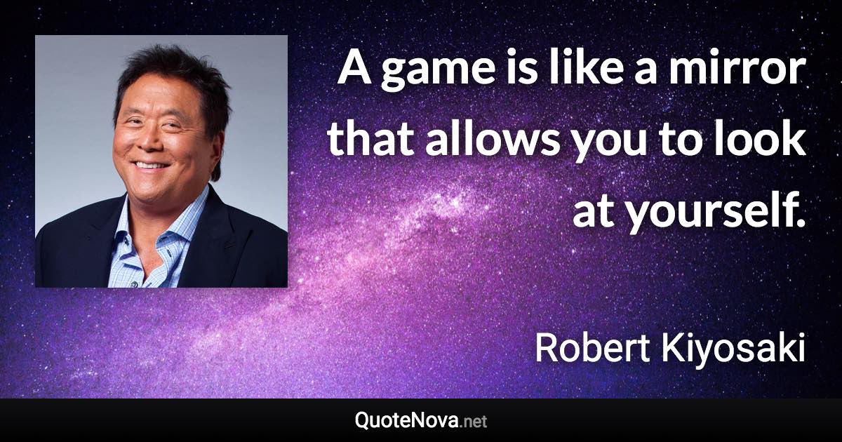 A game is like a mirror that allows you to look at yourself. - Robert Kiyosaki quote