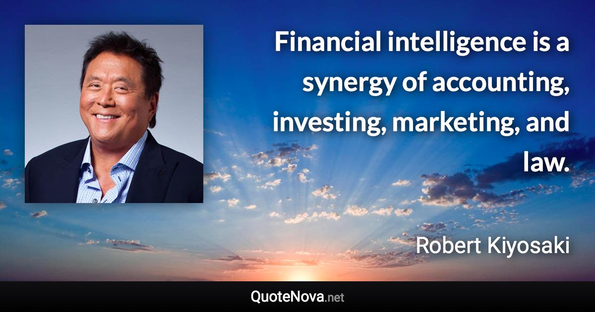 Financial intelligence is a synergy of accounting, investing, marketing, and law. - Robert Kiyosaki quote