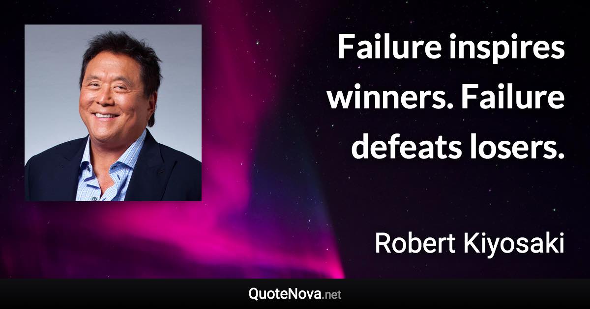 Failure inspires winners. Failure defeats losers. - Robert Kiyosaki quote