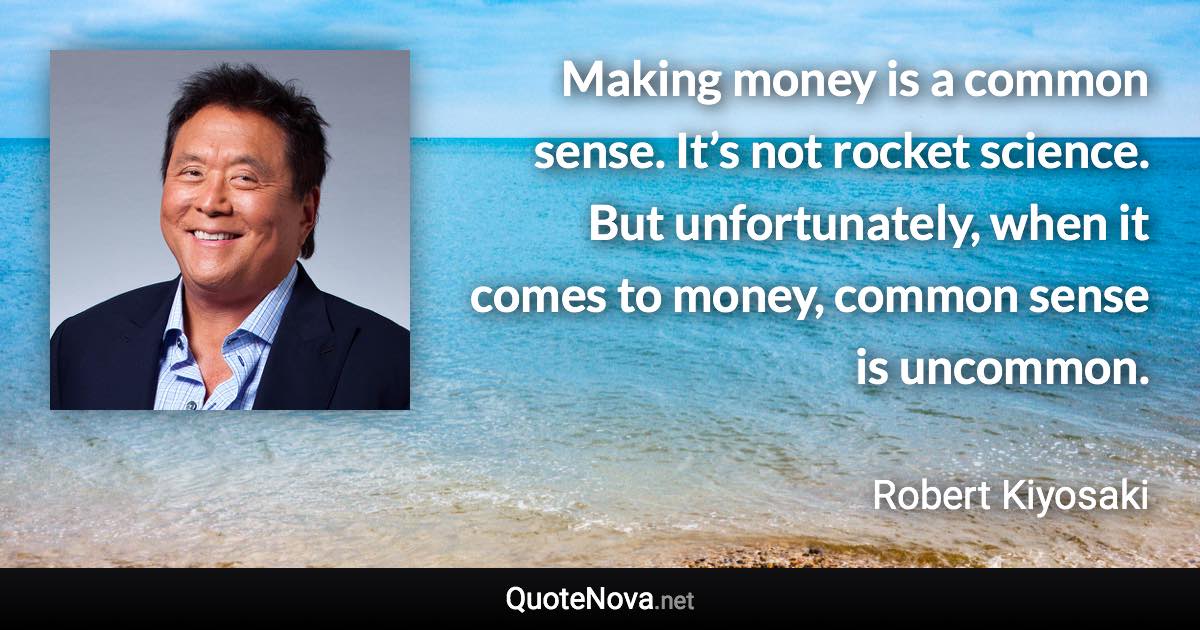 Making money is a common sense. It’s not rocket science. But unfortunately, when it comes to money, common sense is uncommon. - Robert Kiyosaki quote