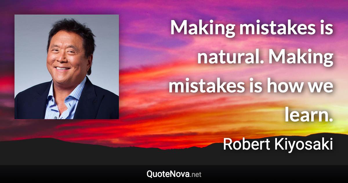 Making mistakes is natural. Making mistakes is how we learn. - Robert Kiyosaki quote