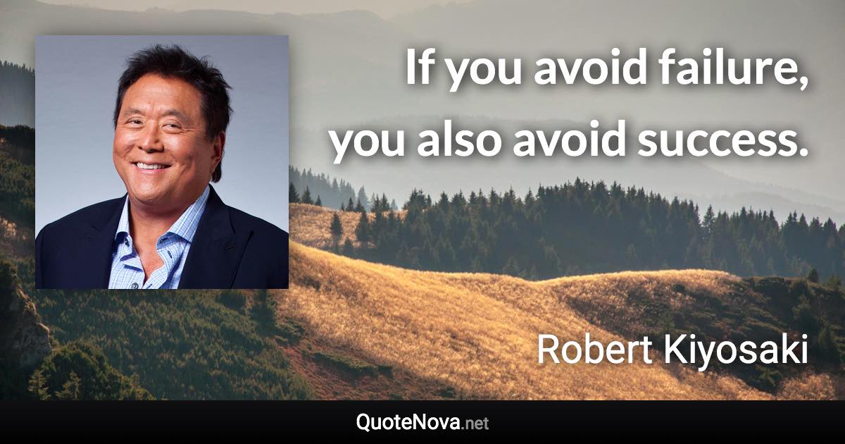 If you avoid failure, you also avoid success. - Robert Kiyosaki quote