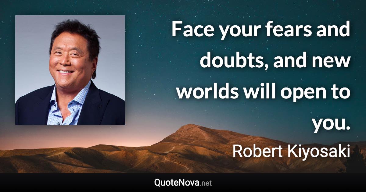 Face your fears and doubts, and new worlds will open to you. - Robert Kiyosaki quote