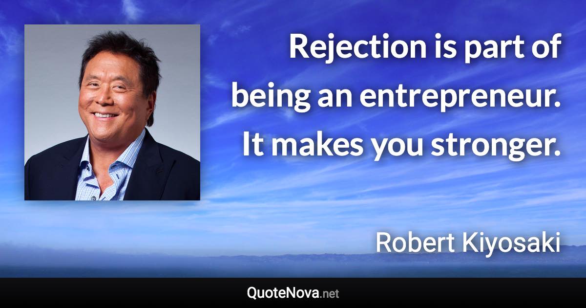 Rejection is part of being an entrepreneur. It makes you stronger. - Robert Kiyosaki quote