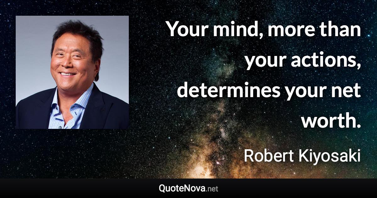 Your mind, more than your actions, determines your net worth. - Robert Kiyosaki quote