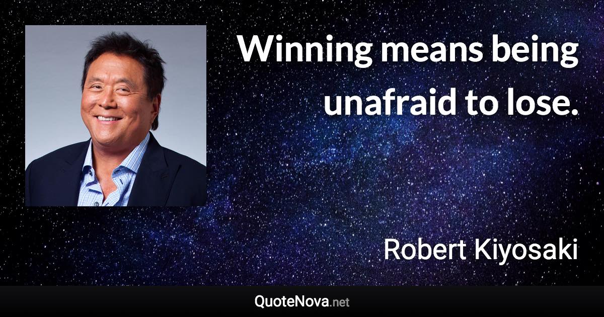 Winning means being unafraid to lose. - Robert Kiyosaki quote