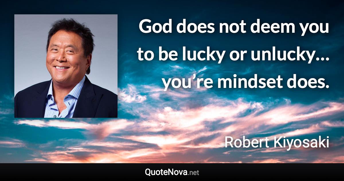 God does not deem you to be lucky or unlucky… you’re mindset does. - Robert Kiyosaki quote