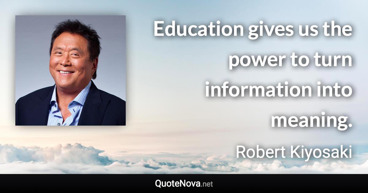 Education gives us the power to turn information into meaning. - Robert Kiyosaki quote