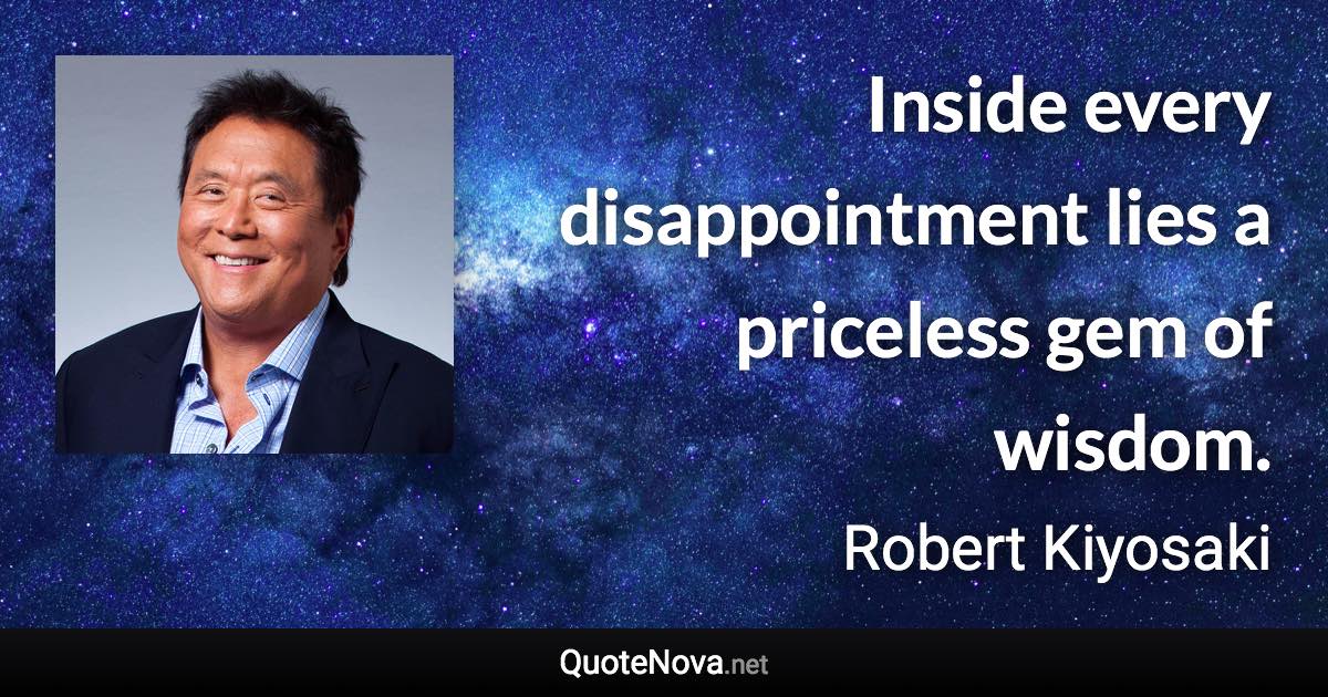 Inside every disappointment lies a priceless gem of wisdom. - Robert Kiyosaki quote