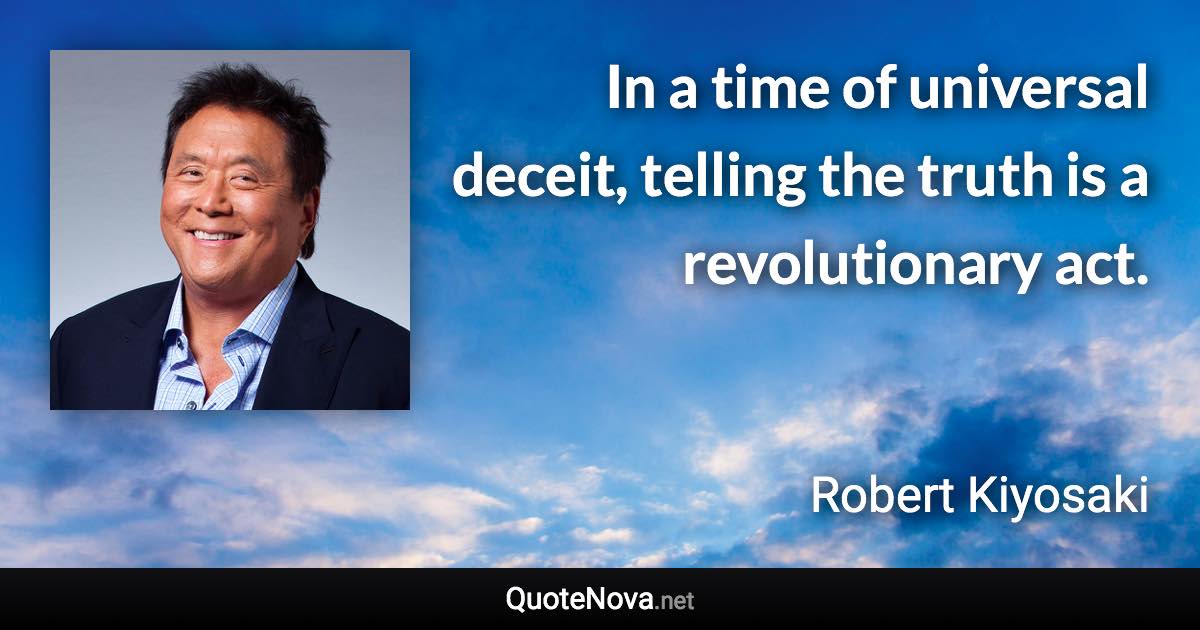 In a time of universal deceit, telling the truth is a revolutionary act. - Robert Kiyosaki quote