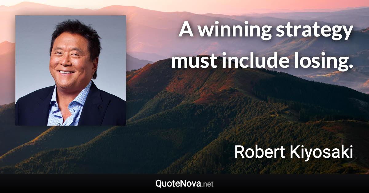 A winning strategy must include losing. - Robert Kiyosaki quote