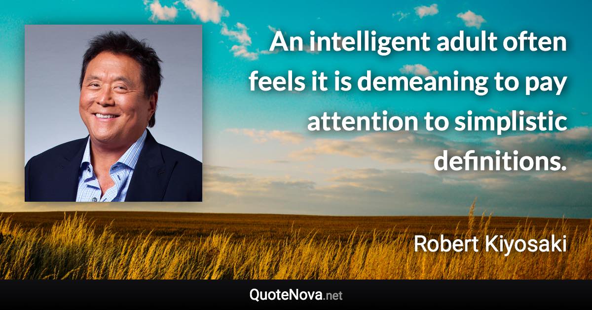 An intelligent adult often feels it is demeaning to pay attention to simplistic definitions. - Robert Kiyosaki quote