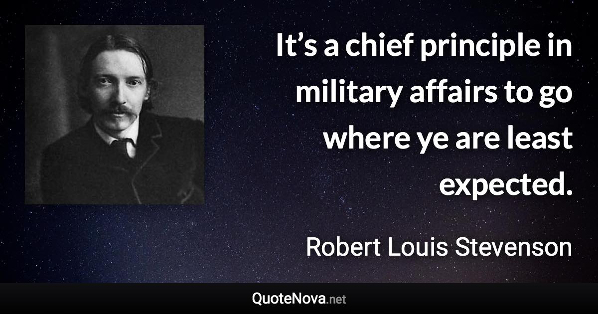 It’s a chief principle in military affairs to go where ye are least expected. - Robert Louis Stevenson quote