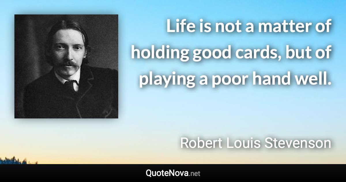 Life is not a matter of holding good cards, but of playing a poor hand well. - Robert Louis Stevenson quote
