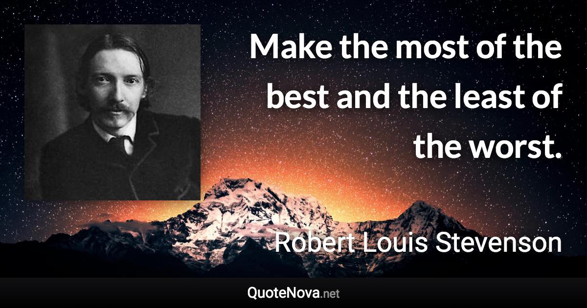 Make the most of the best and the least of the worst. - Robert Louis Stevenson quote