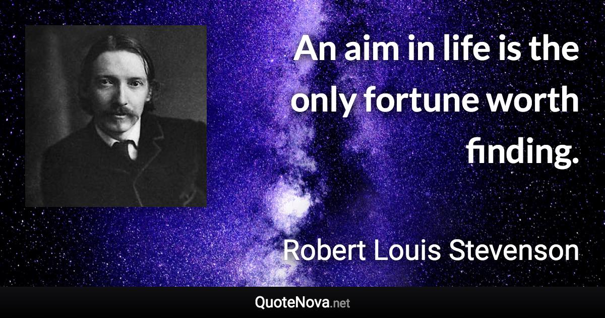 An aim in life is the only fortune worth finding. - Robert Louis Stevenson quote