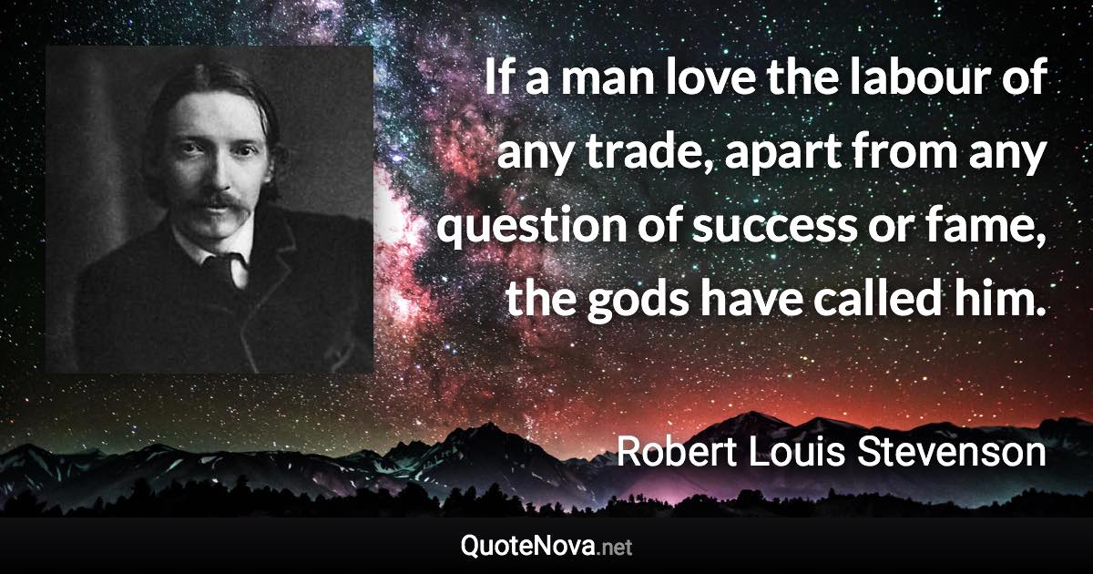 If a man love the labour of any trade, apart from any question of success or fame, the gods have called him. - Robert Louis Stevenson quote