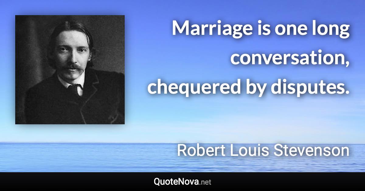 Marriage is one long conversation, chequered by disputes. - Robert Louis Stevenson quote