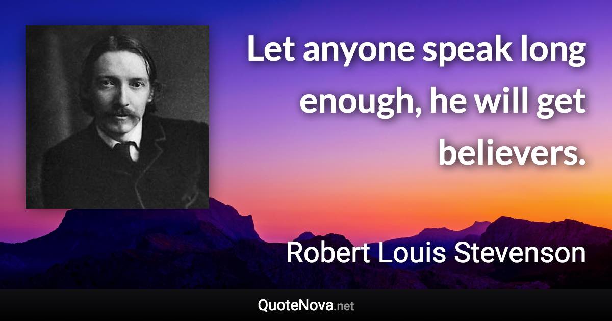 Let anyone speak long enough, he will get believers. - Robert Louis Stevenson quote