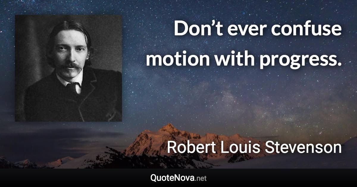 Don’t ever confuse motion with progress. - Robert Louis Stevenson quote