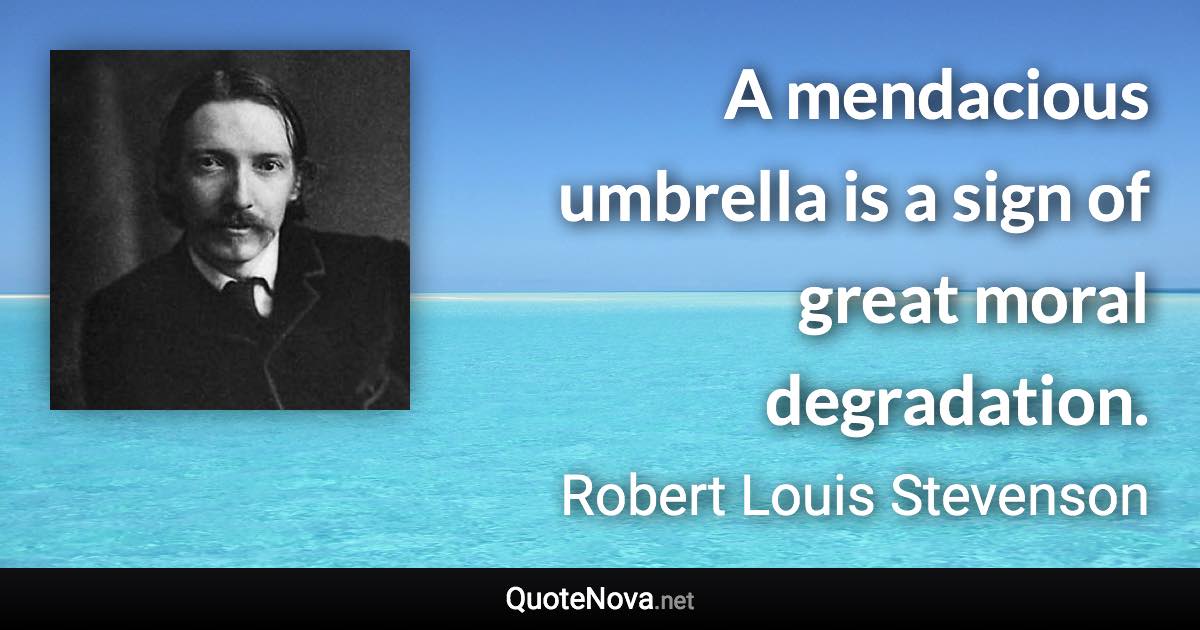 A mendacious umbrella is a sign of great moral degradation. - Robert Louis Stevenson quote