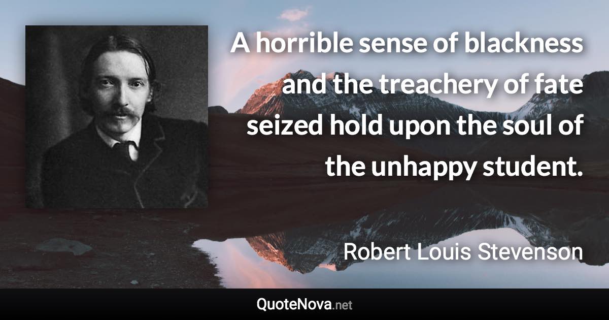 A horrible sense of blackness and the treachery of fate seized hold upon the soul of the unhappy student. - Robert Louis Stevenson quote