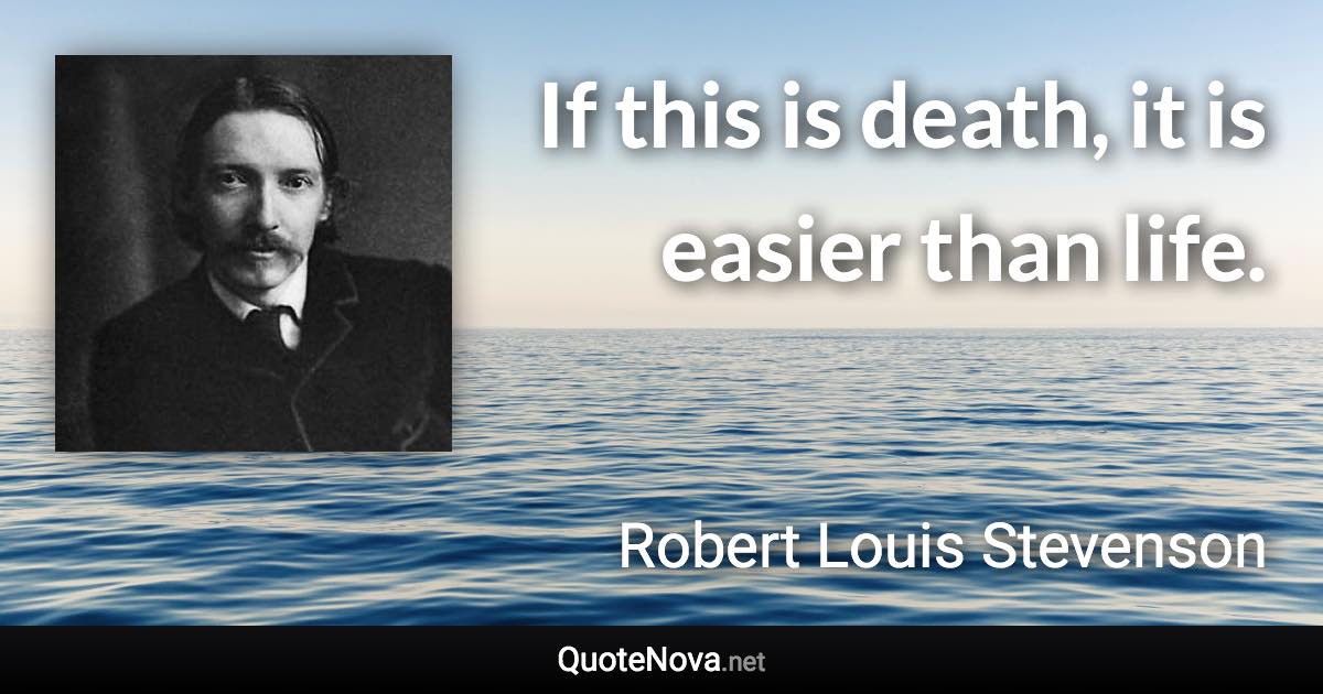 If this is death, it is easier than life. - Robert Louis Stevenson quote