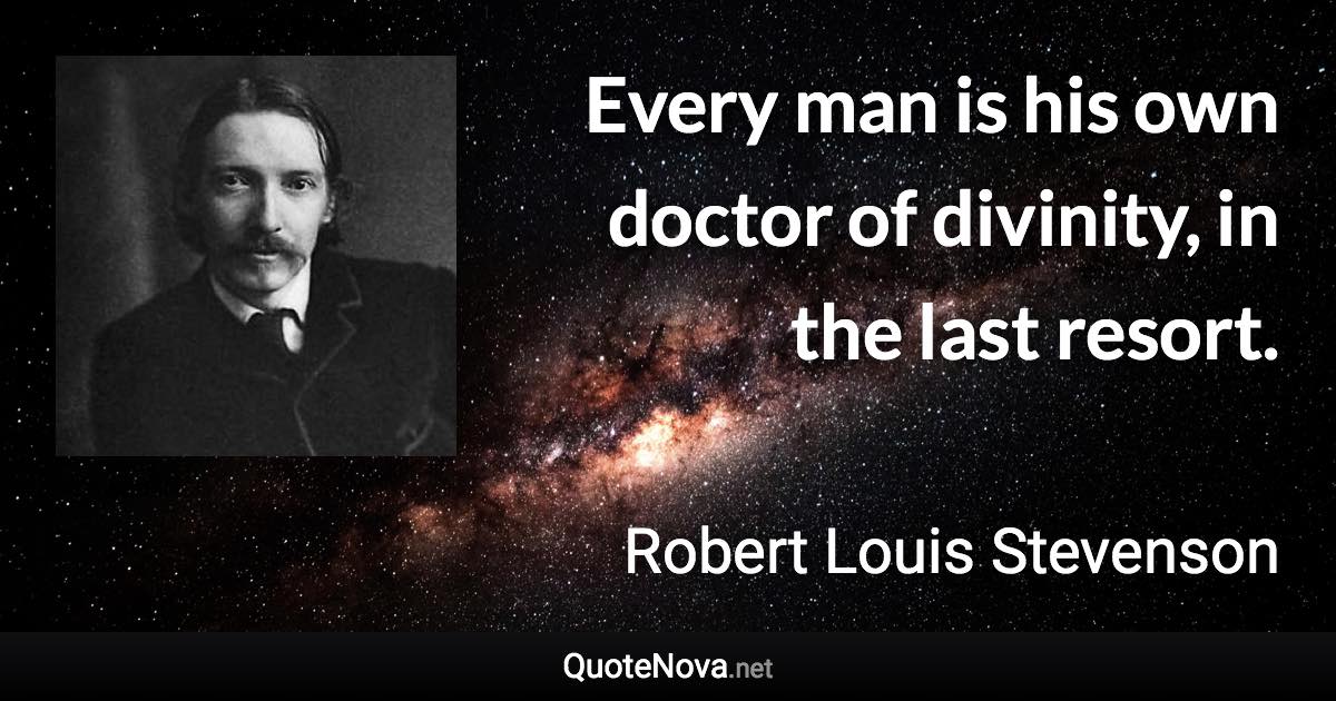 Every man is his own doctor of divinity, in the last resort. - Robert Louis Stevenson quote