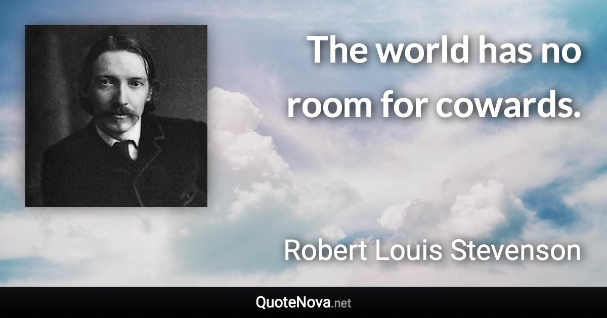 The world has no room for cowards. - Robert Louis Stevenson quote