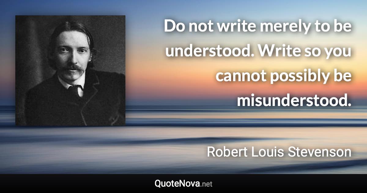 Do not write merely to be understood. Write so you cannot possibly be misunderstood. - Robert Louis Stevenson quote