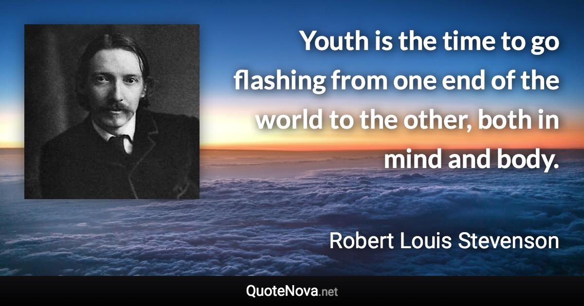 Youth is the time to go flashing from one end of the world to the other, both in mind and body. - Robert Louis Stevenson quote