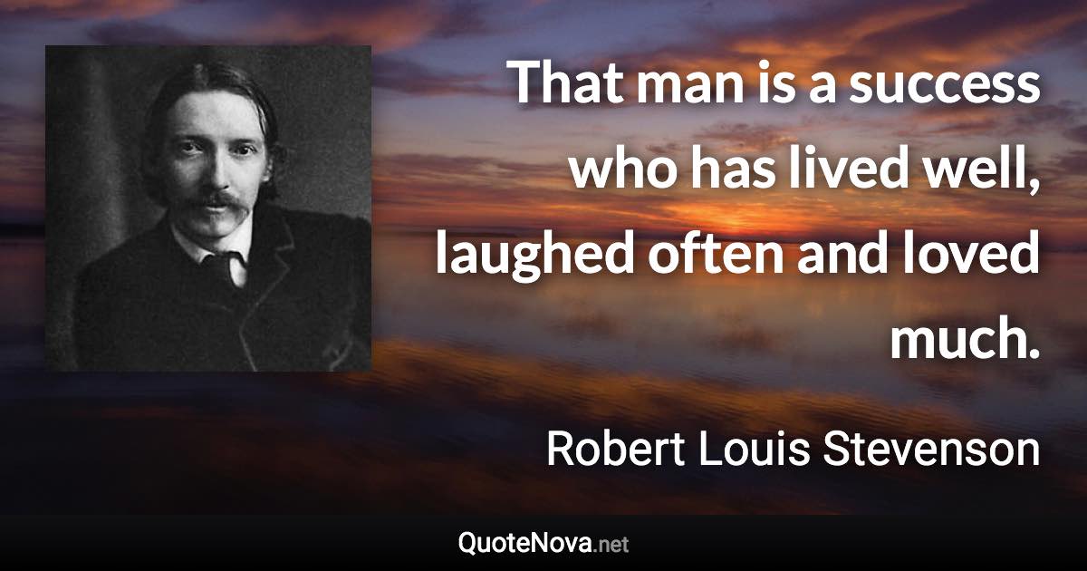 That man is a success who has lived well, laughed often and loved much. - Robert Louis Stevenson quote