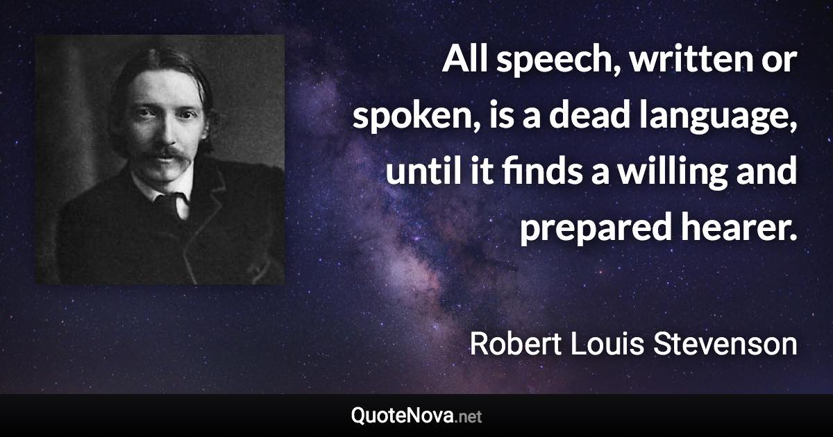 All speech, written or spoken, is a dead language, until it finds a willing and prepared hearer. - Robert Louis Stevenson quote