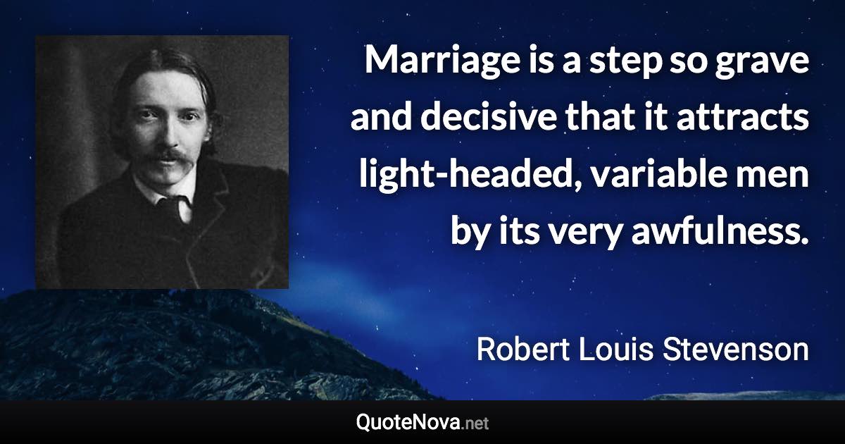 Marriage is a step so grave and decisive that it attracts light-headed, variable men by its very awfulness. - Robert Louis Stevenson quote