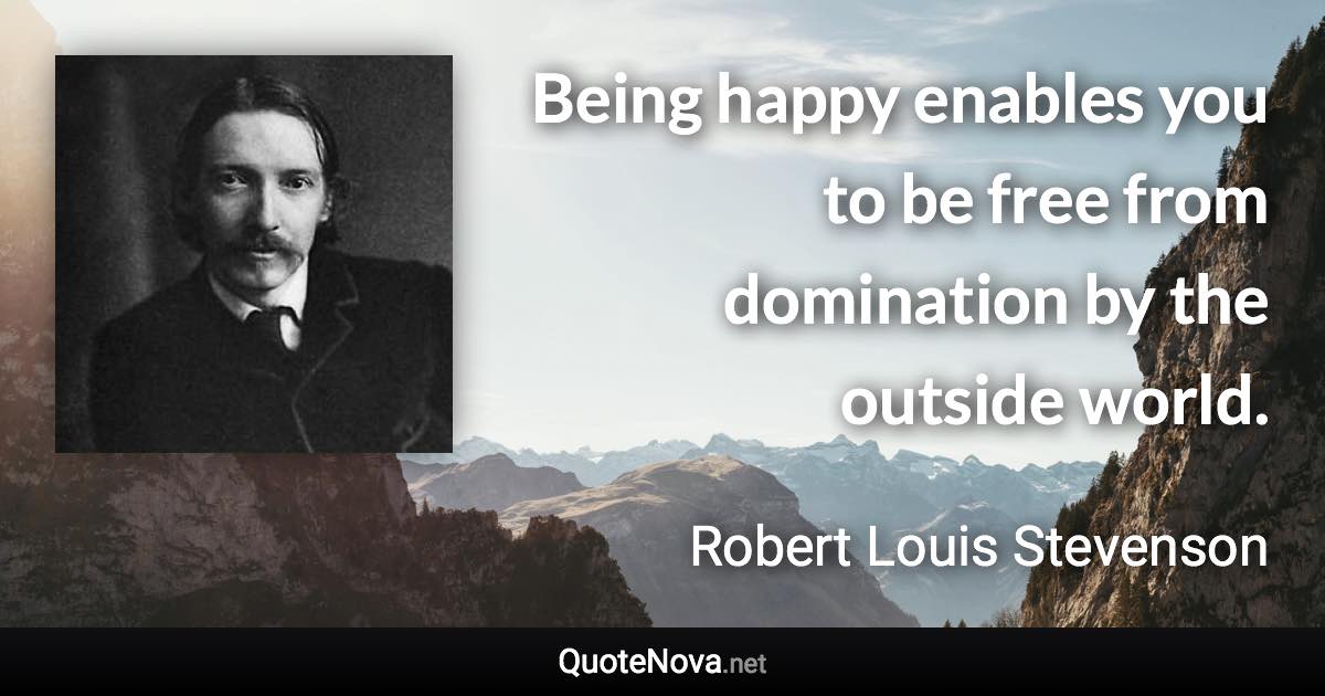 Being happy enables you to be free from domination by the outside world. - Robert Louis Stevenson quote