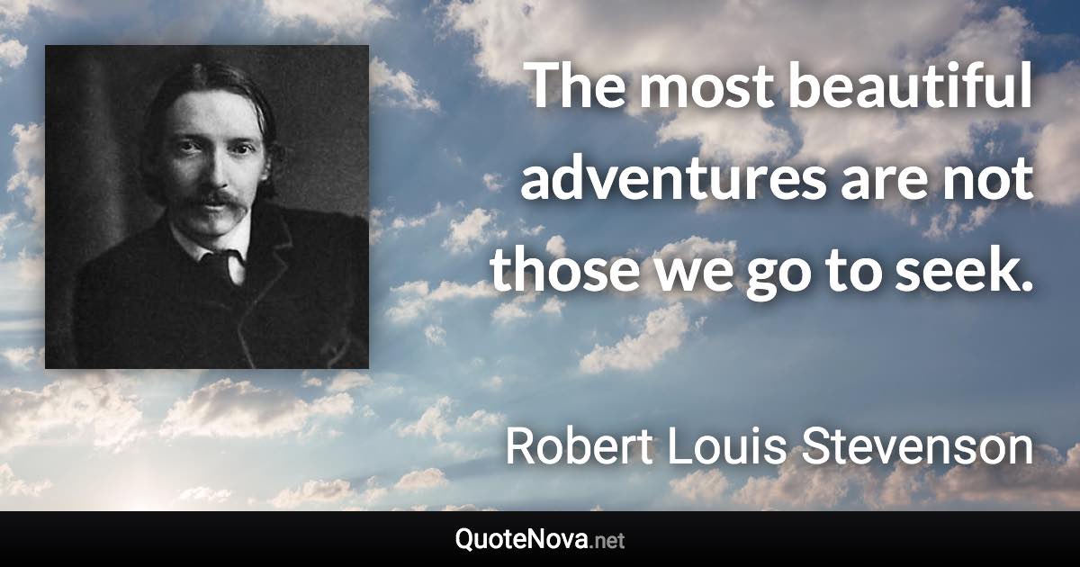 The most beautiful adventures are not those we go to seek. - Robert Louis Stevenson quote