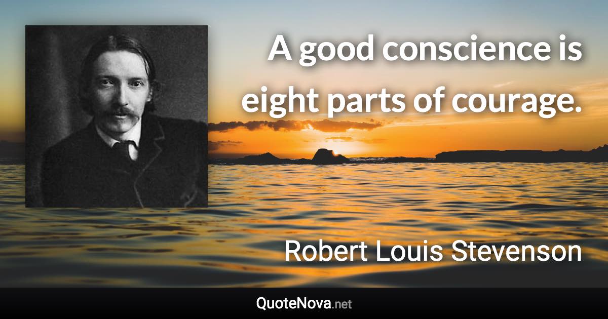 A good conscience is eight parts of courage. - Robert Louis Stevenson quote