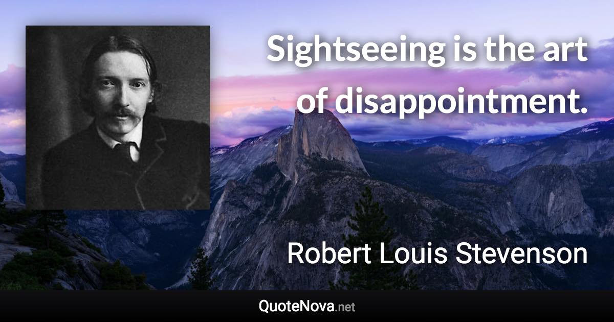 Sightseeing is the art of disappointment. - Robert Louis Stevenson quote